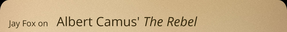 Jay Fox on Albert Camus' The Rebel