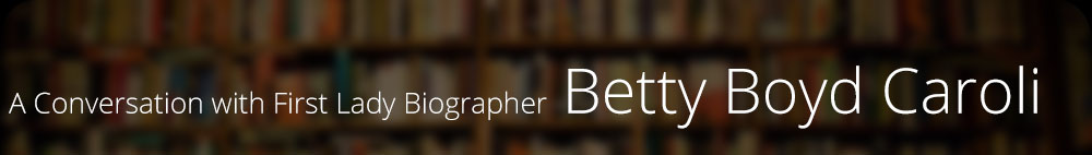 A Conversation with First Lady Biographer Betty Boyd Caroli