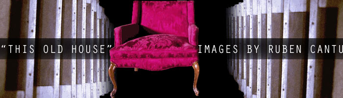 "This Old House" - Images by Ruben Cantu
