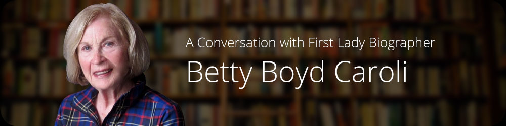 A Conversation with First Lady Biographer Betty Boyd Caroli