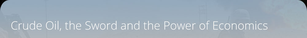 Crude Oil, the Sword and the Power of Economics