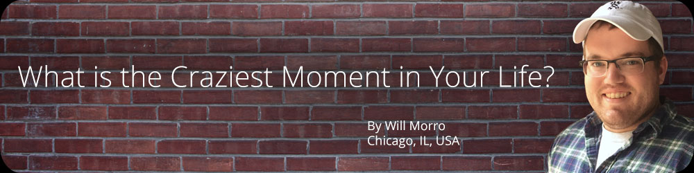 What is the Craziest Moment in Your Life?