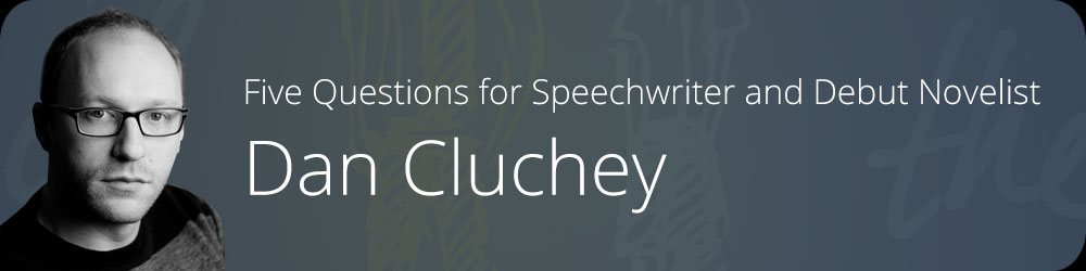 Five Questions for Speechwriter and Debut Novelist Dan Cluchey