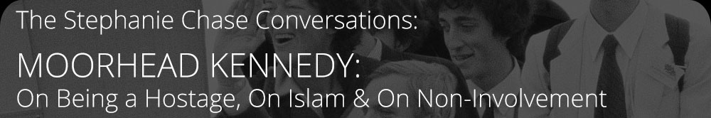 The Stephanie Chase Conversations - Moorhead Kennedy On Being a Hostage, On Islam and On Non-Involvement