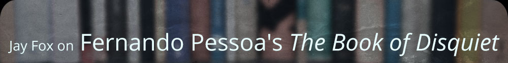 Jay Fox on Fernando Pessoa's The Book of Disquiet